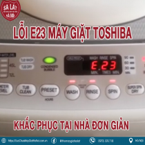 Lỗi E23 Máy Giặt Toshiba: Khắc phục tại nhà đơn giản